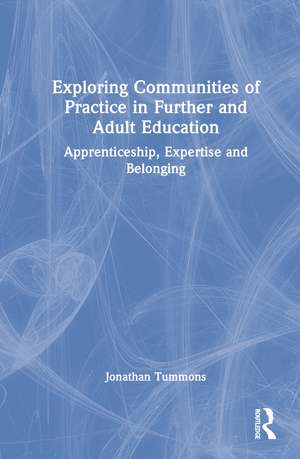 Exploring Communities of Practice in Further and Adult Education: Apprenticeship, Expertise and Belonging de Jonathan Tummons