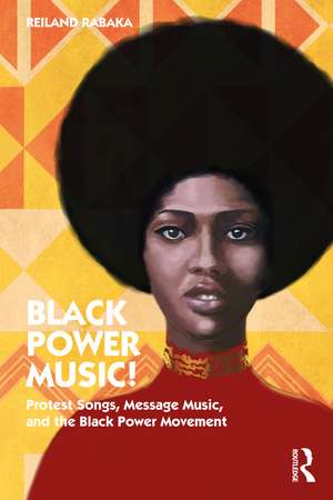 Black Power Music!: Protest Songs, Message Music, and the Black Power Movement de Reiland Rabaka