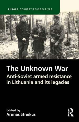 The Unknown War: Anti-Soviet armed resistance in Lithuania and its legacies de Arūnas Streikus