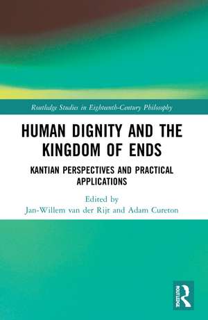 Human Dignity and the Kingdom of Ends: Kantian Perspectives and Practical Applications de Jan-Willem van der Rijt