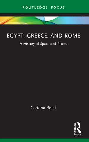 Egypt, Greece, and Rome: A History of Space and Places de Corinna Rossi