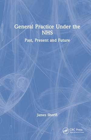 General Practice Under the NHS: Past, Present and Future de James Sherifi