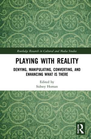 Playing with Reality: Denying, Manipulating, Converting, and Enhancing What Is There de Sidney Homan