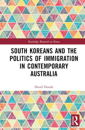 South Koreans and the Politics of Immigration in Contemporary Australia de David Hundt