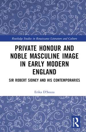 Private Honour and Noble Masculine Image in Early Modern England: Sir Robert Sidney and His Contemporaries de Erika D'Souza