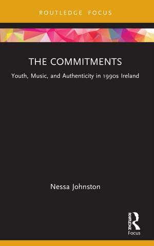 The Commitments: Youth, Music, and Authenticity in 1990s Ireland de Nessa Johnston