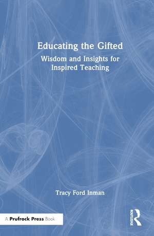 Educating the Gifted: Wisdom and Insights for Inspired Teaching de Tracy Ford Inman