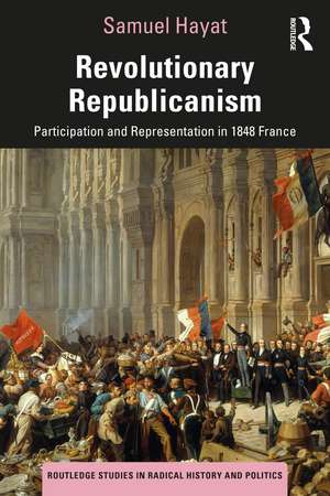 Revolutionary Republicanism: Participation and Representation in 1848 France de Samuel Hayat