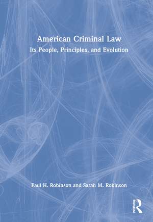 American Criminal Law: Its People, Principles, and Evolution de Paul H. Robinson