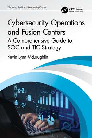 Cybersecurity Operations and Fusion Centers: A Comprehensive Guide to SOC and TIC Strategy de Kevin Lynn McLaughlin