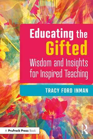 Educating the Gifted: Wisdom and Insights for Inspired Teaching de Tracy Ford Inman