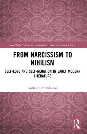 From Narcissism to Nihilism: Self-Love and Self-Negation in Early Modern Literature de Anthony Archdeacon