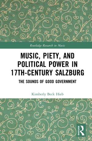 Music, Piety, and Political Power in 17th-Century Salzburg: The Sounds of Good Government de Kimberly Beck Hieb