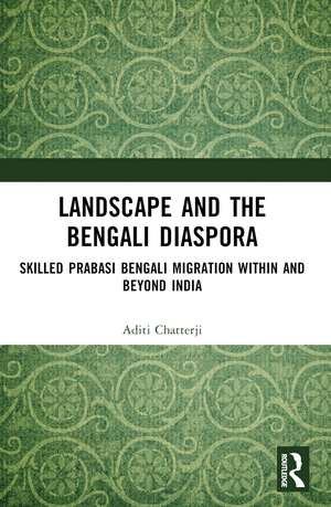 Landscape and the Bengali Diaspora: Skilled Prabasi Bengali Migration within and beyond India de Aditi Chatterji