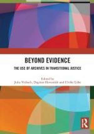 Beyond Evidence: The Use of Archives in Transitional Justice de Julia Viebach