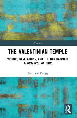 The Valentinian Temple: Visions, Revelations, and the Nag Hammadi Apocalypse of Paul de Matthew Twigg