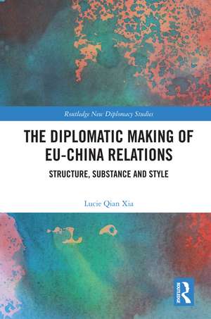 The Diplomatic Making of EU-China Relations: Structure, Substance and Style de Lucie Qian Xia