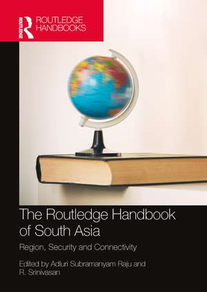 The Routledge Handbook of South Asia: Region, Security and Connectivity de Adluri Subramanyam Raju