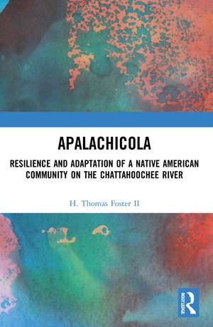 Apalachicola: Resilience and Adaptation of a Native American Community on the Chattahoochee River de H. Thomas Foster II