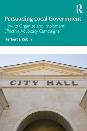 Persuading Local Government: How to Organize and Implement Effective Advocacy Campaigns de Herbert J. Rubin