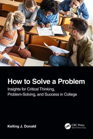 How to Solve A Problem: Insights for Critical Thinking, Problem-Solving, and Success in College de Kelling J. Donald