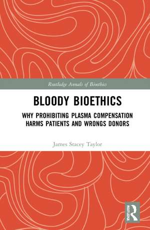 Bloody Bioethics: Why Prohibiting Plasma Compensation Harms Patients and Wrongs Donors de James Stacey Taylor