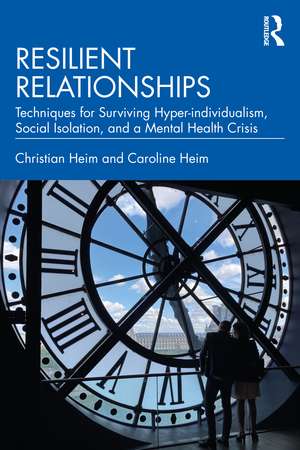 Resilient Relationships: Techniques for Surviving Hyper-individualism, Social Isolation, and a Mental Health Crisis de Christian Heim