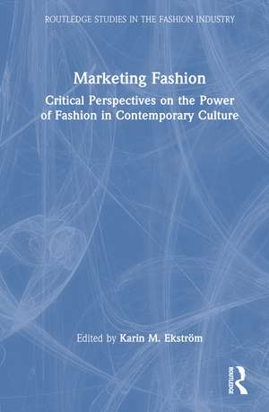 Marketing Fashion: Critical Perspectives on the Power of Fashion in Contemporary Culture de Karin M. Ekström