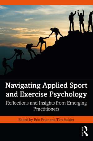 Navigating Applied Sport and Exercise Psychology: Reflections and Insights from Emerging Practitioners de Erin Prior