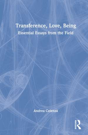 Transference, Love, Being: Essential Essays from the Field de Andrea Celenza