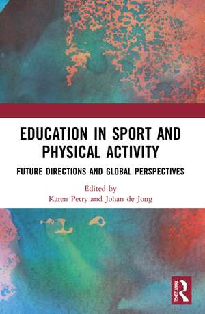 Education in Sport and Physical Activity: Future Directions and Global Perspectives de Karen Petry