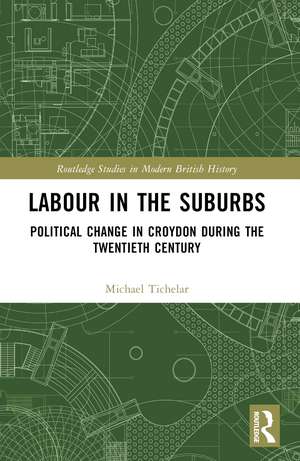 Labour in the Suburbs: Political Change in Croydon During the Twentieth Century de Michael Tichelar