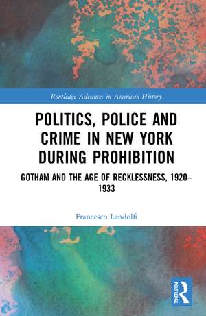 Politics, Police and Crime in New York During Prohibition: Gotham and the Age of Recklessness, 1920–1933 de Francesco Landolfi