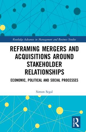 Reframing Mergers and Acquisitions around Stakeholder Relationships: Economic, Political and Social Processes de Simon Segal