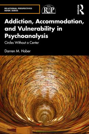 Addiction, Accommodation, and Vulnerability in Psychoanalysis: Circles without a Center de Darren Haber