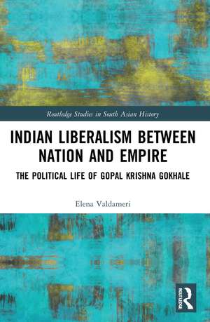 Indian Liberalism between Nation and Empire: The Political Life of Gopal Krishna Gokhale de Elena Valdameri