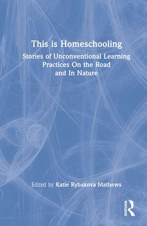 This is Homeschooling: Stories of Unconventional Learning Practices On the Road and In Nature de Katie Rybakova Mathews