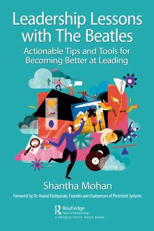 Leadership Lessons with The Beatles: Actionable Tips and Tools for Becoming Better at Leading de Shantha Mohan