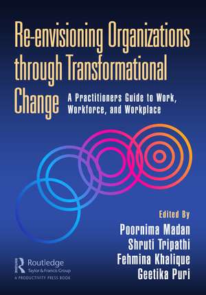 Re-envisioning Organizations through Transformational Change: A Practitioners Guide to Work, Workforce, and Workplace de Poornima Madan