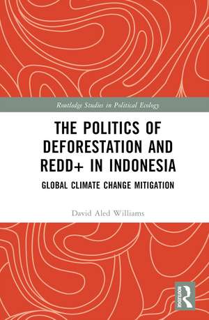 The Politics of Deforestation and REDD+ in Indonesia: Global Climate Change Mitigation de David Aled Williams