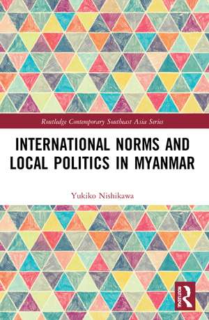 International Norms and Local Politics in Myanmar de Yukiko Nishikawa