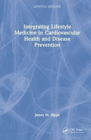 Integrating Lifestyle Medicine in Cardiovascular Health and Disease Prevention de James M. Rippe