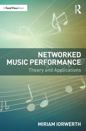 Networked Music Performance: Theory and Applications de Miriam Iorwerth