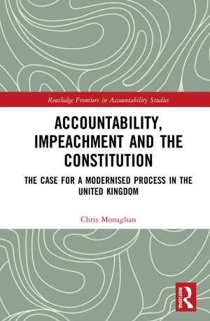 Accountability, Impeachment and the Constitution: The Case for a Modernised Process in the United Kingdom de Chris Monaghan