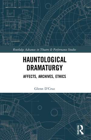 Hauntological Dramaturgy: Affects, Archives, Ethics de Glenn D’Cruz