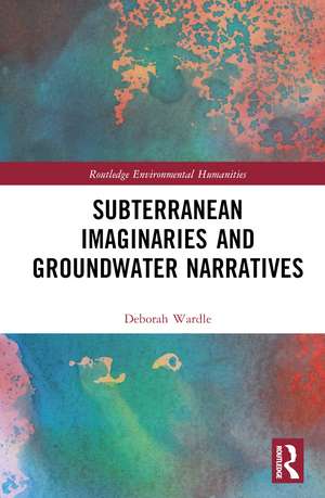 Subterranean Imaginaries and Groundwater Narratives de Deborah Wardle