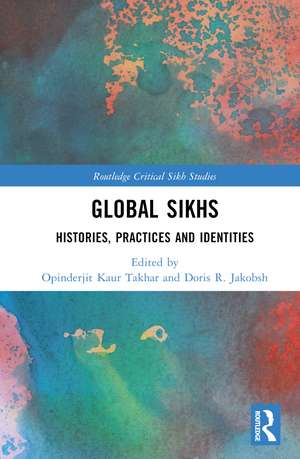 Global Sikhs: Histories, Practices and Identities de Opinderjit Kaur Takhar