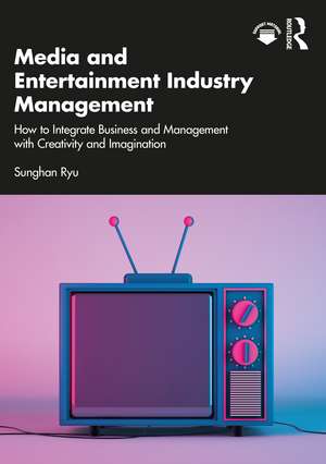 Media and Entertainment Industry Management: How to Integrate Business and Management with Creativity and Imagination de Sunghan Ryu