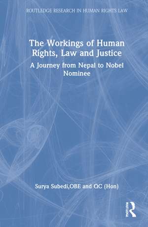 The Workings of Human Rights, Law and Justice: A Journey from Nepal to Nobel Nominee de Surya Subedi, QC