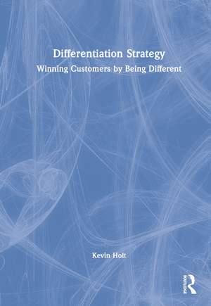 Differentiation Strategy: Winning Customers by Being Different de Kevin Holt